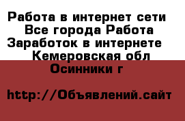 Работа в интернет сети. - Все города Работа » Заработок в интернете   . Кемеровская обл.,Осинники г.